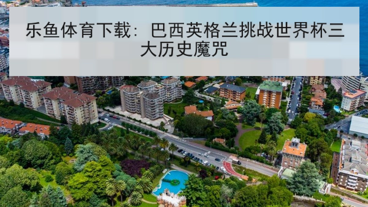 乐鱼体育下载: 巴西英格兰挑战世界杯三大历史魔咒