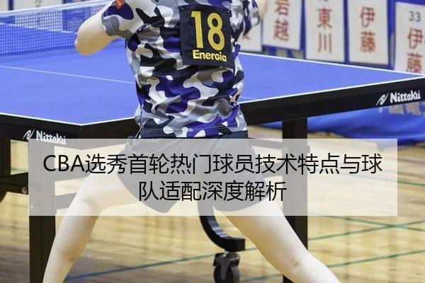 CBA选秀首轮热门球员技术特点与球队适配深度解析