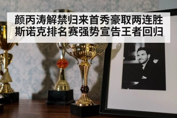 颜丙涛解禁归来首秀豪取两连胜 斯诺克排名赛强势宣告王者回归
